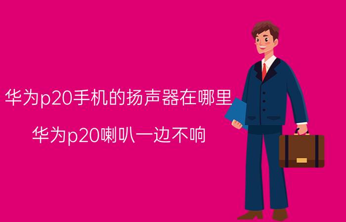 华为p20手机的扬声器在哪里 华为p20喇叭一边不响？